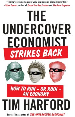 The Undercover Economist Strikes Back: How to Run--or Ruin--an Economy