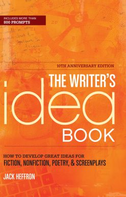 The Writer's Idea Book 10th Anniversary Edition: How to Develop Great Ideas for Fiction, Nonfiction, Poetry, and Screenplays