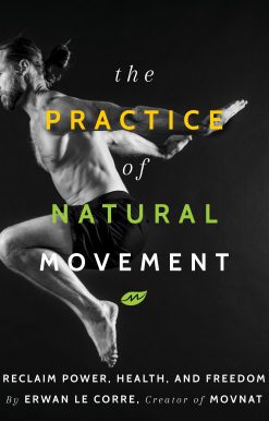 The Practice Of Natural Movement: Reclaim Power, Health, and Freedom